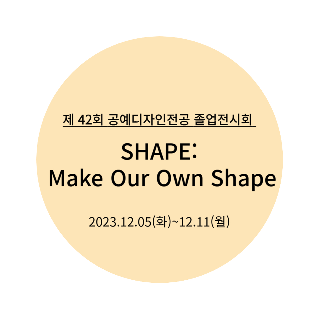 [2023.12.05] 제 42회 공예디자인전공 졸업전시회 SHAPE: Make Our Own Shape